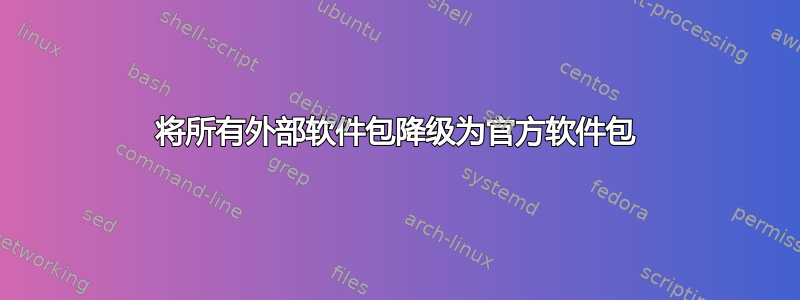 将所有外部软件包降级为官方软件包