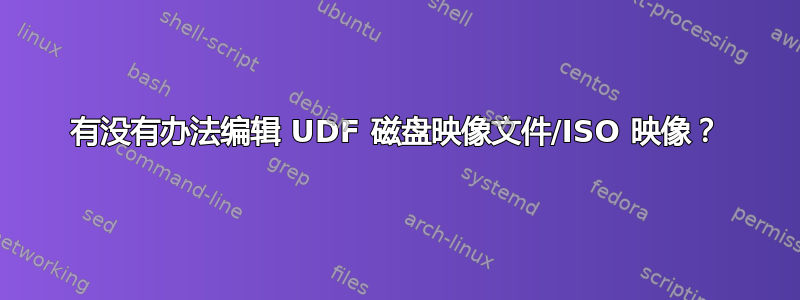 有没有办法编辑 UDF 磁盘映像文件/ISO 映像？