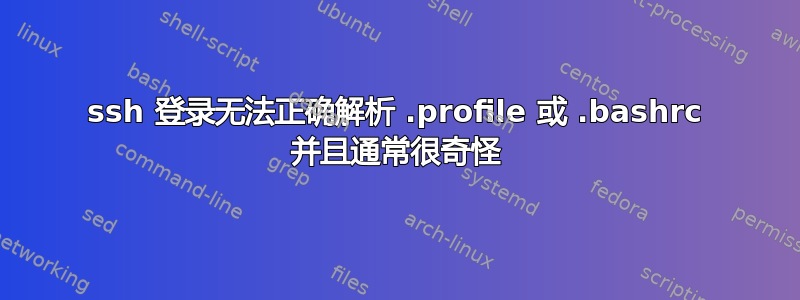 ssh 登录无法正确解析 .profile 或 .bashrc 并且通常很奇怪