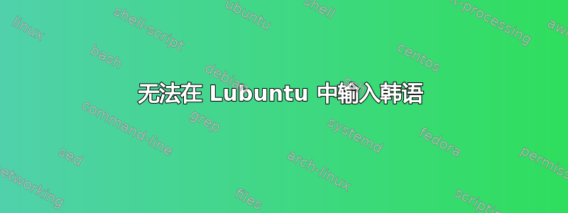 无法在 Lubuntu 中输入韩语