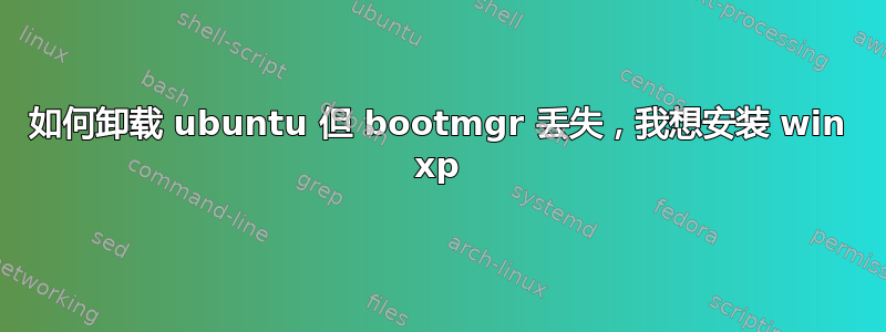 如何卸载 ubuntu 但 bootmgr 丢失，我想安装 win xp