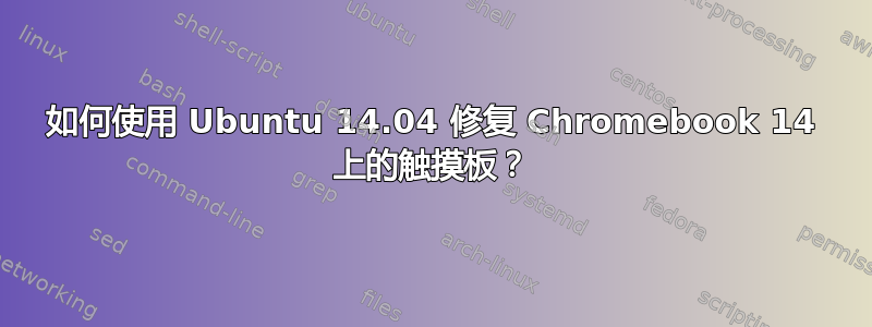 如何使用 Ubuntu 14.04 修复 Chromebook 14 上的触摸板？