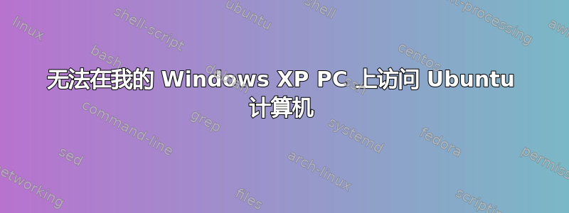 无法在我的 Windows XP PC 上访问 Ubuntu 计算机