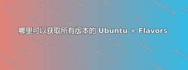 哪里可以获取所有版本的 Ubuntu + Flavors