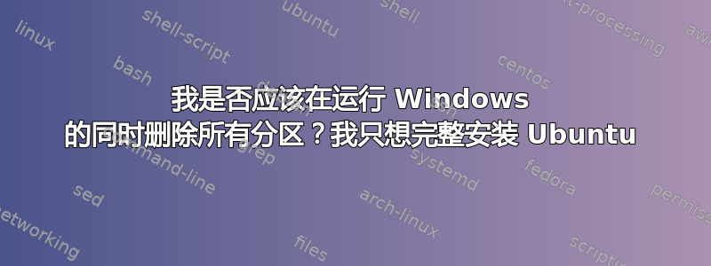 我是否应该在运行 Windows 的同时删除所有分区？我只想完整安装 Ubuntu