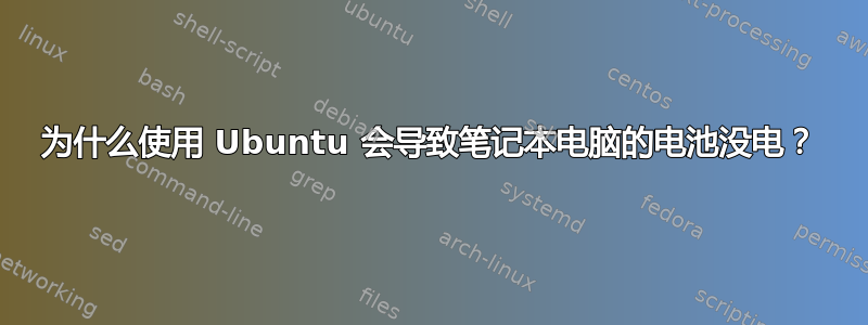 为什么使用 Ubuntu 会导致笔记本电脑的电池没电？