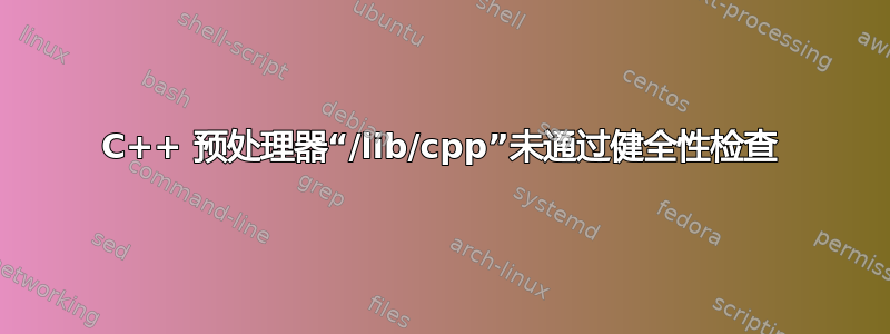 C++ 预处理器“/lib/cpp”未通过健全性检查