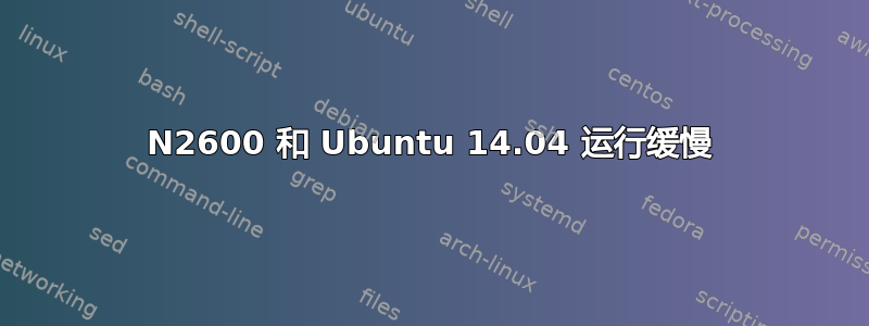 N2600 和 Ubuntu 14.04 运行缓慢