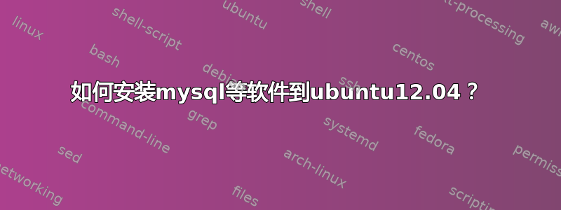 如何安装mysql等软件到ubuntu12.04？