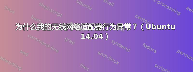 为什么我的无线网络适配器行为异常？（Ubuntu 14.04）