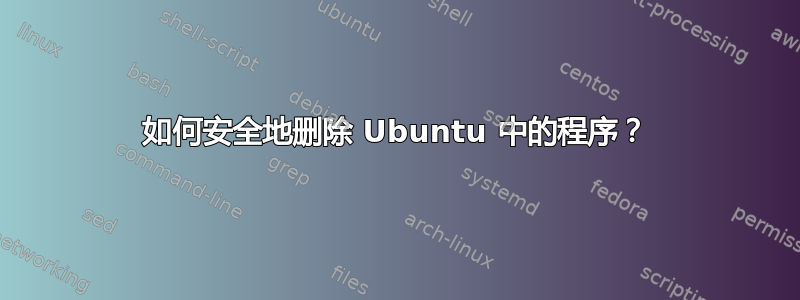 如何安全地删除 Ubuntu 中的程序？