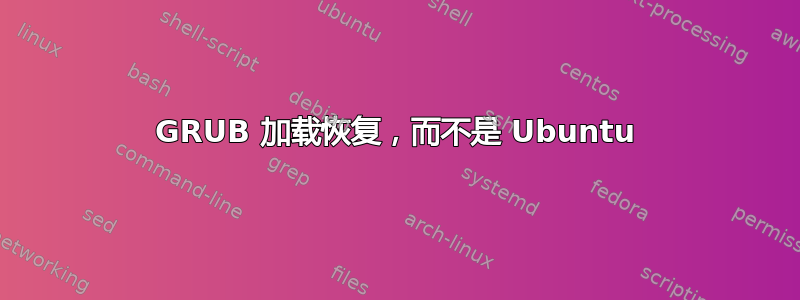 GRUB 加载恢复，而不是 Ubuntu