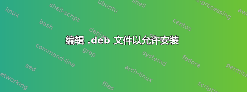 编辑 .deb 文件以允许安装