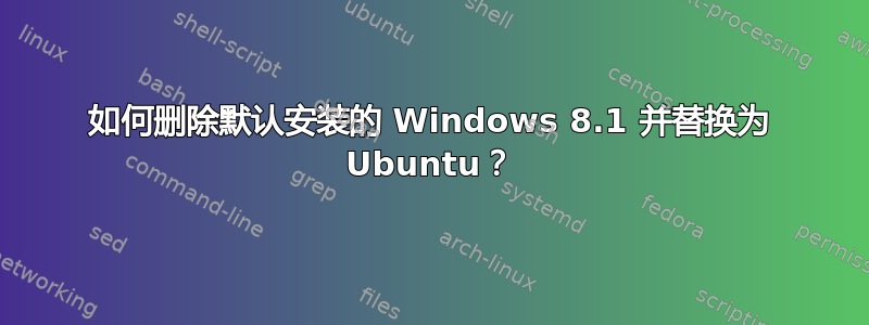 如何删除默认安装的 Windows 8.1 并替换为 Ubuntu？