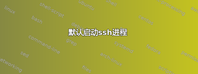 默认启动ssh进程