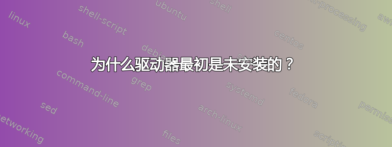 为什么驱动器最初是未安装的？