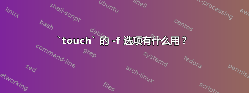 `touch` 的 -f 选项有什么用？