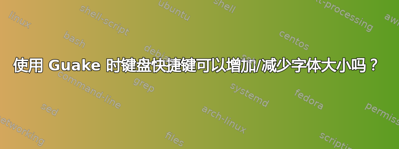 使用 Guake 时键盘快捷键可以增加/减少字体大小吗？