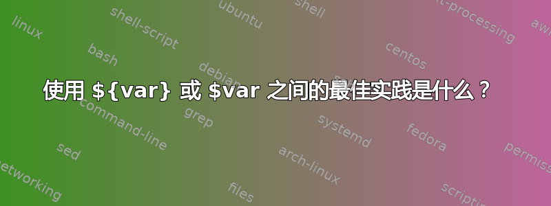 使用 ${var} 或 $var 之间的最佳实践是什么？ 