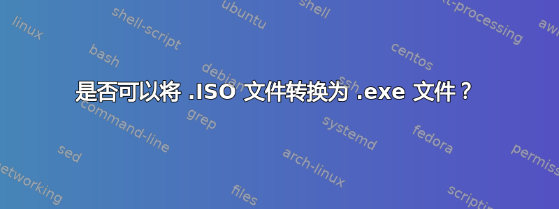 是否可以将 .ISO 文件转换为 .exe 文件？