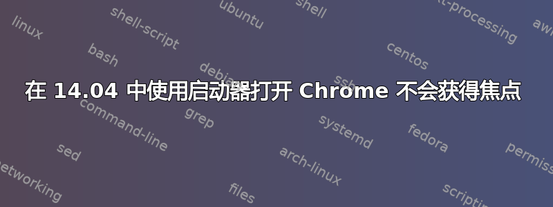 在 14.04 中使用启动器打开 Chrome 不会获得焦点