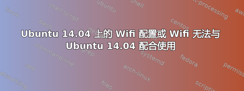 Ubuntu 14.04 上的 Wifi 配置或 Wifi 无法与 Ubuntu 14.04 配合使用