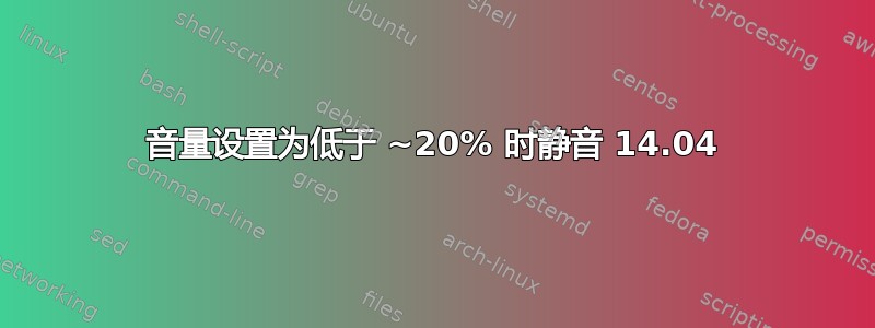 音量设置为低于 ~20% 时静音 14.04