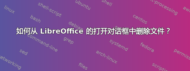 如何从 LibreOffice 的打开对话框中删除文件？