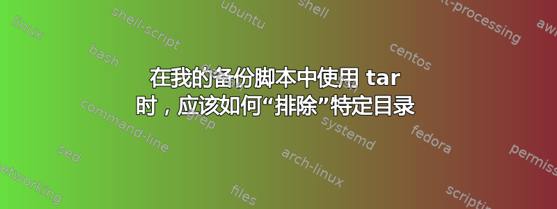 在我的备份脚本中使用 tar 时，应该如何“排除”特定目录