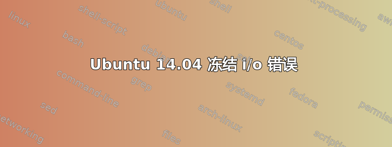 Ubuntu 14.04 冻结 i/o 错误