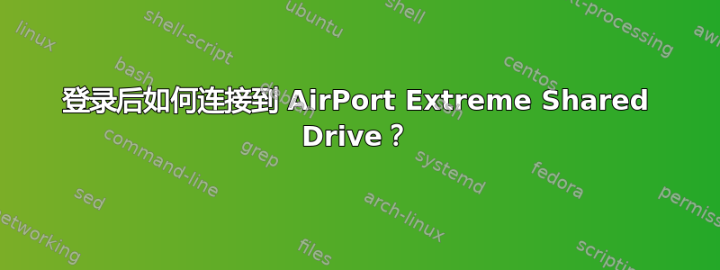 登录后如何连接到 AirPort Extreme Shared Drive？