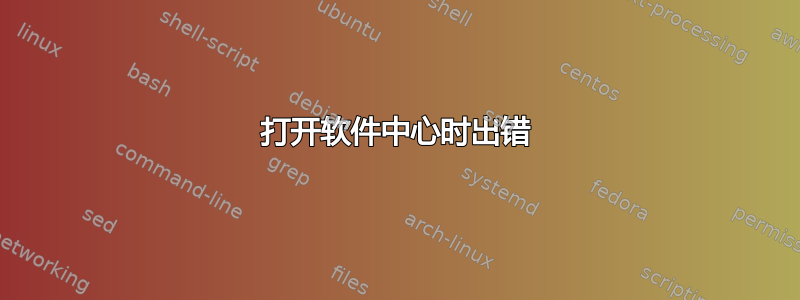 打开软件中心时出错