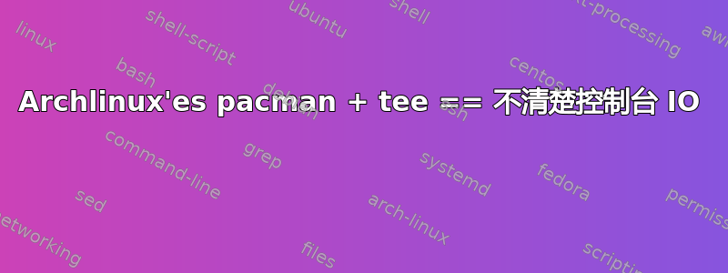 Archlinux'es pacman + tee == 不清楚控制台 IO 