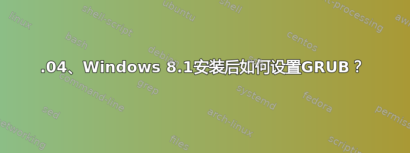 14.04、Windows 8.1安装后如何设置GRUB？