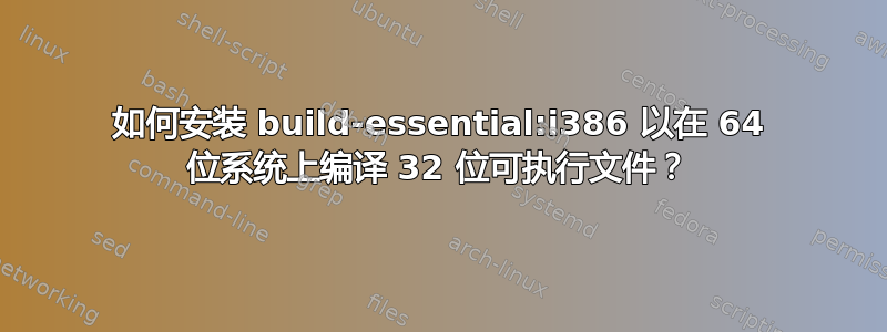 如何安装 build-essential:i386 以在 64 位系统上编译 32 位可执行文件？