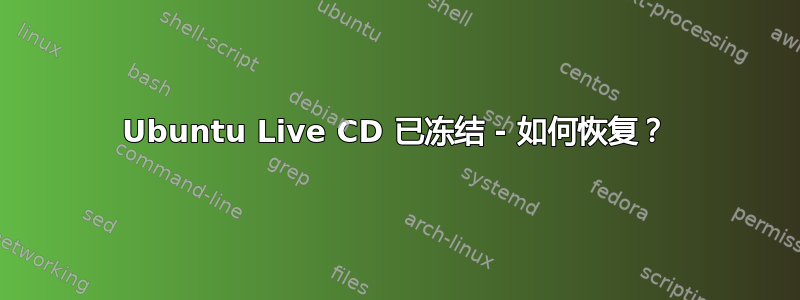 Ubuntu Live CD 已冻结 - 如何恢复？