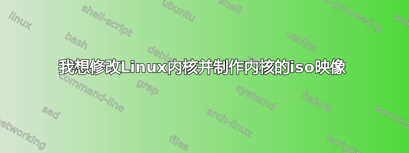 我想修改Linux内核并制作内核的iso映像