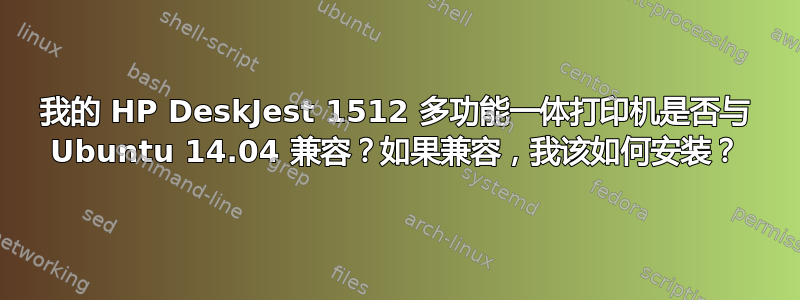 我的 HP DeskJest 1512 多功能一体打印机是否与 Ubuntu 14.04 兼容？如果兼容，我该如何安装？