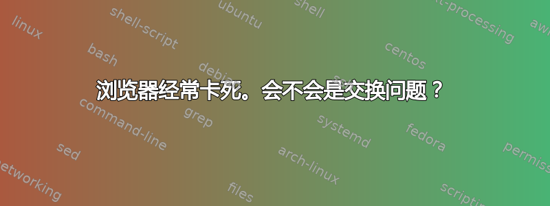 浏览器经常卡死。会不会是交换问题？