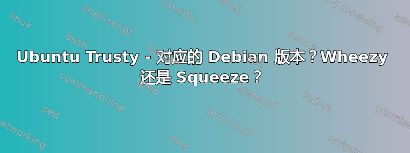 Ubuntu Trusty - 对应的 Debian 版本？Wheezy 还是 Squeeze？