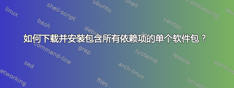 如何下载并安装包含所有依赖项的单个软件包？