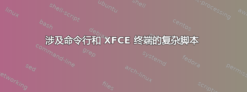 涉及命令行和 XFCE 终端的复杂脚本