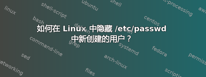 如何在 Linux 中隐藏 /etc/passwd 中新创建的用户？