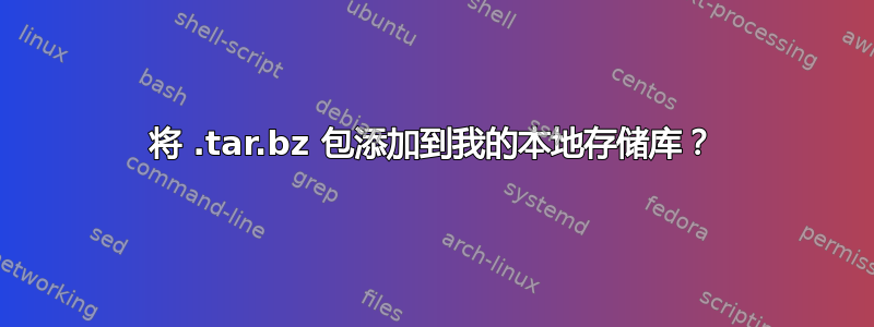 将 .tar.bz 包添加到我的本地存储库？