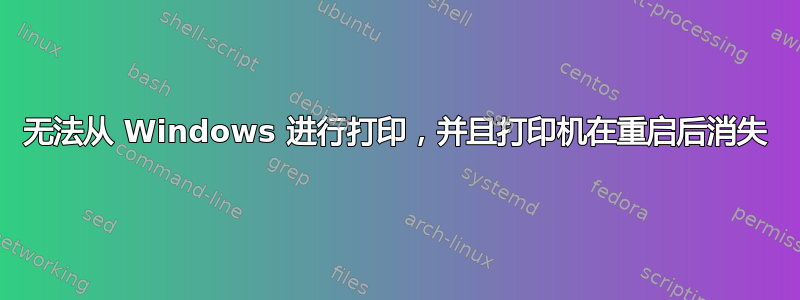 无法从 Windows 进行打印，并且打印机在重启后消失