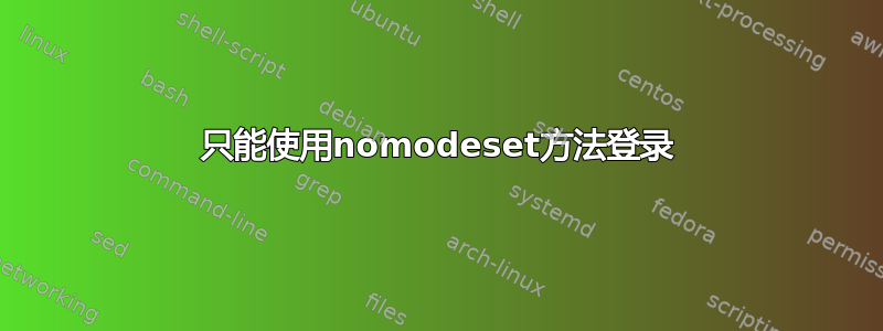 只能使用nomodeset方法登录