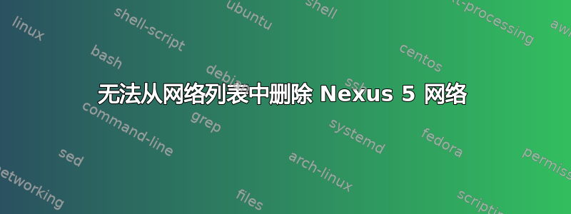 无法从网络列表中删除 Nexus 5 网络