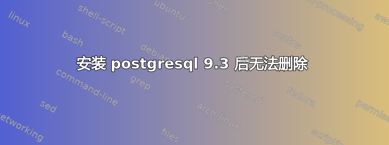 安装 postgresql 9.3 后无法删除