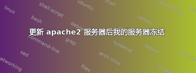 更新 apache2 服务器后我的服务器冻结