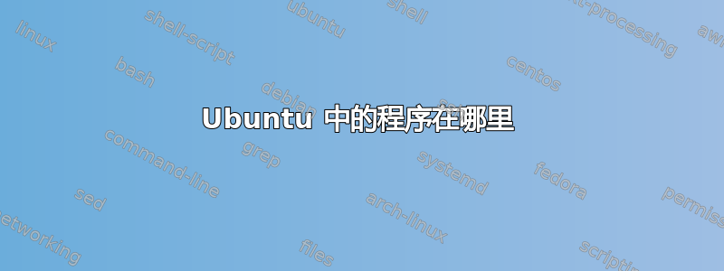 Ubuntu 中的程序在哪里